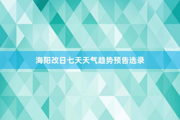 海阳改日七天天气趋势预告选录